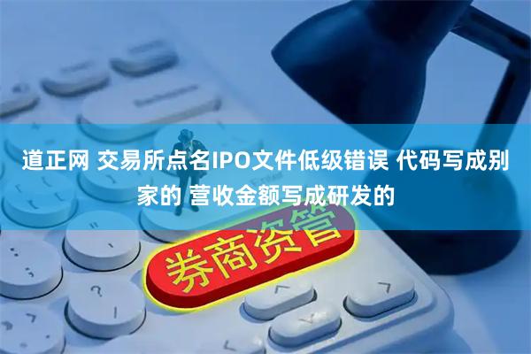 道正网 交易所点名IPO文件低级错误 代码写成别家的 营收金额写成研发的
