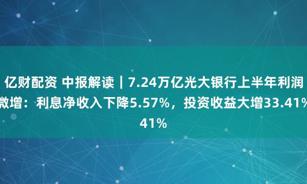 亿财配资 中报解读｜7.24万亿光大银行上半年利润微增：利息净收入下降5.57%，投资收益大增33.41%