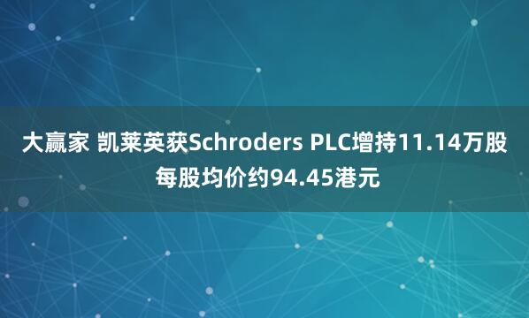 大赢家 凯莱英获Schroders PLC增持11.14万股 每股均价约94.45港元