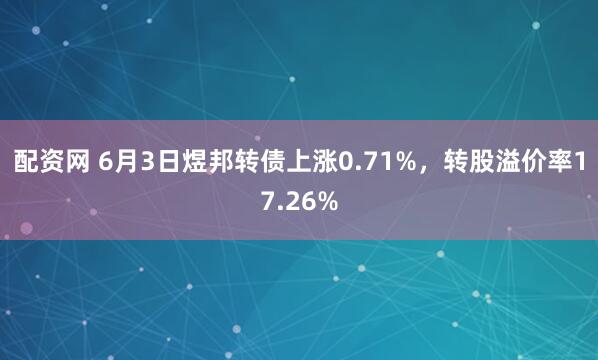 配资网 6月3日煜邦转债上涨0.71%，转股溢价率17.26%