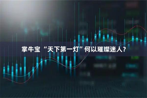 掌牛宝 “天下第一灯”何以璀璨迷人？