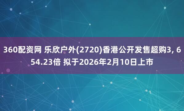 360配资网 乐欣户外(2720)香港公开发售超购3, 654.23倍 拟于2026年2月10日上市