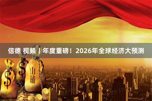 信德 视频丨年度重磅！2026年全球经济大预测