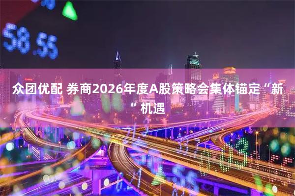 众团优配 券商2026年度A股策略会集体锚定“新”机遇