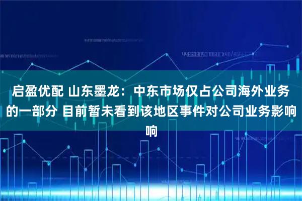 启盈优配 山东墨龙：中东市场仅占公司海外业务的一部分 目前暂未看到该地区事件对公司业务影响